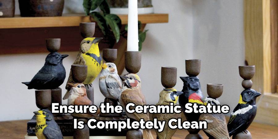 Ensure the Ceramic Statue
Is Completely Clean
