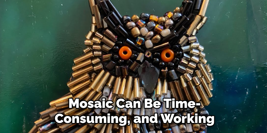 Mosaic Can Be Time-
Consuming, and Working