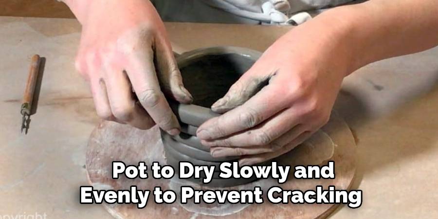 Pot to Dry Slowly and
Evenly to Prevent Cracking