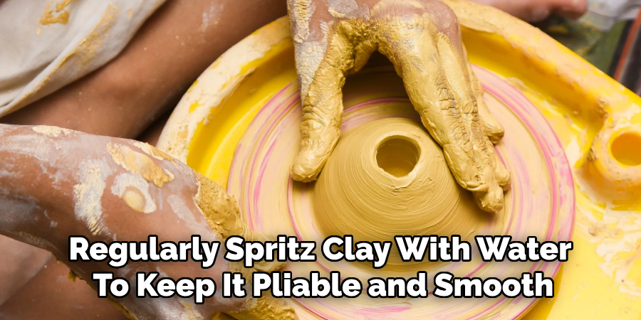 Regularly Spritz Clay With Water
To Keep It Pliable and Smooth