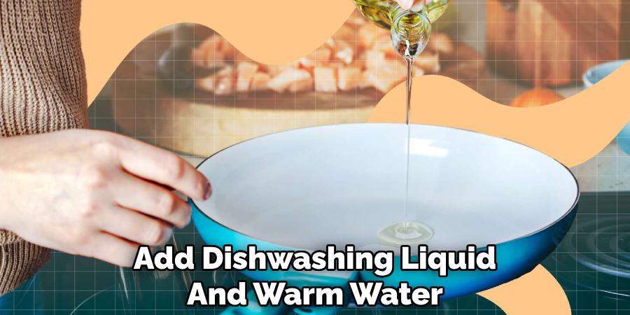 Add Dishwashing Liquid
And Warm Water