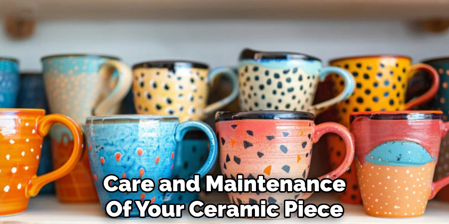 Care and Maintenance
Of Your Ceramic Piece 