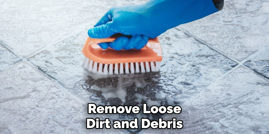 Remove Loose
Dirt and Debris