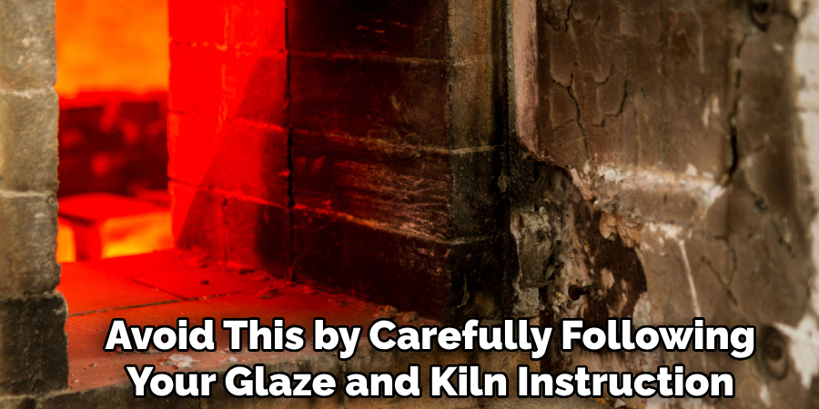 Avoid This by Carefully Following
Your Glaze and Kiln Instruction