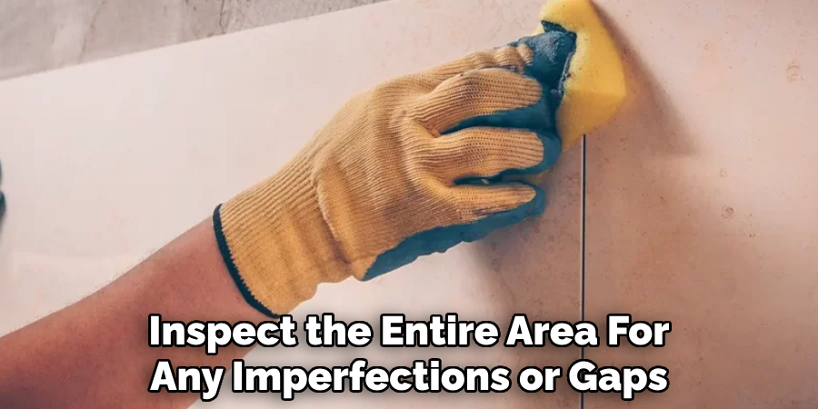 Carefully Inspect the Entire Area
For Any Imperfections or Gaps