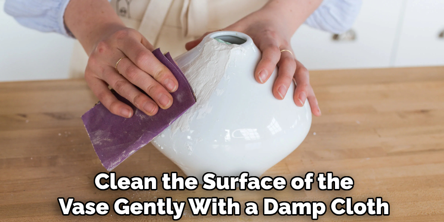 Clean the Surface of the
Vase Gently With a Damp Cloth