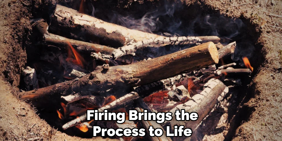 Firing Brings the
Process to Life