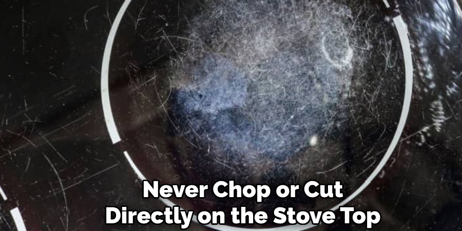 Never Chop or Cut
Directly on the Stove Top