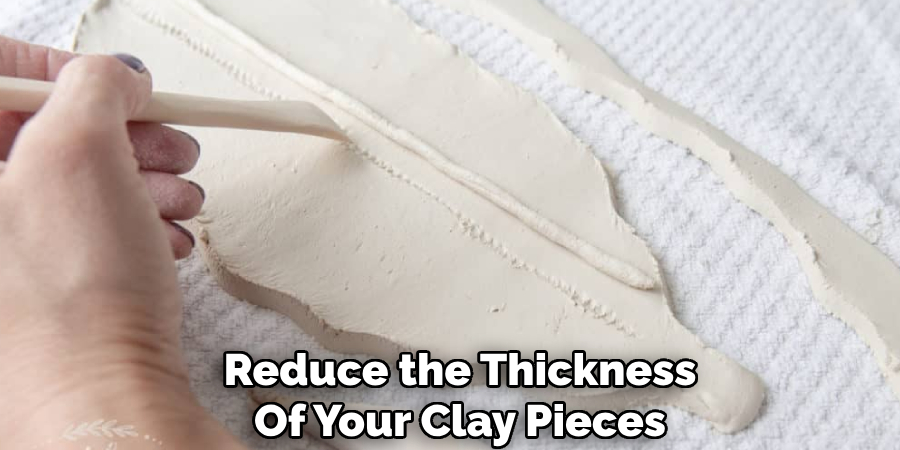 Reduce the Thickness
Of Your Clay Pieces