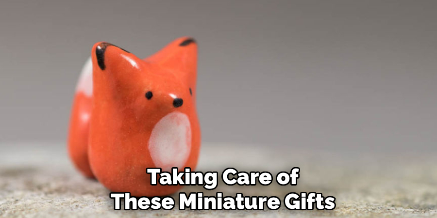 Taking Care of
These Miniature Gifts