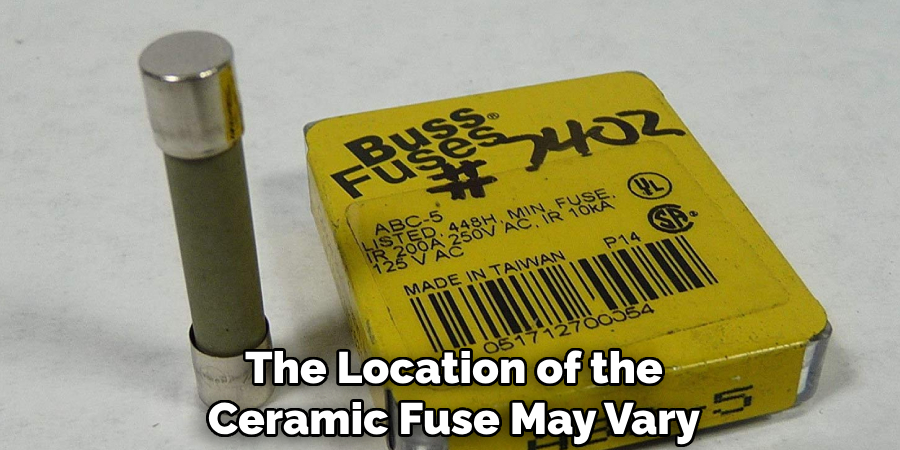 The Location of the
Ceramic Fuse May Vary