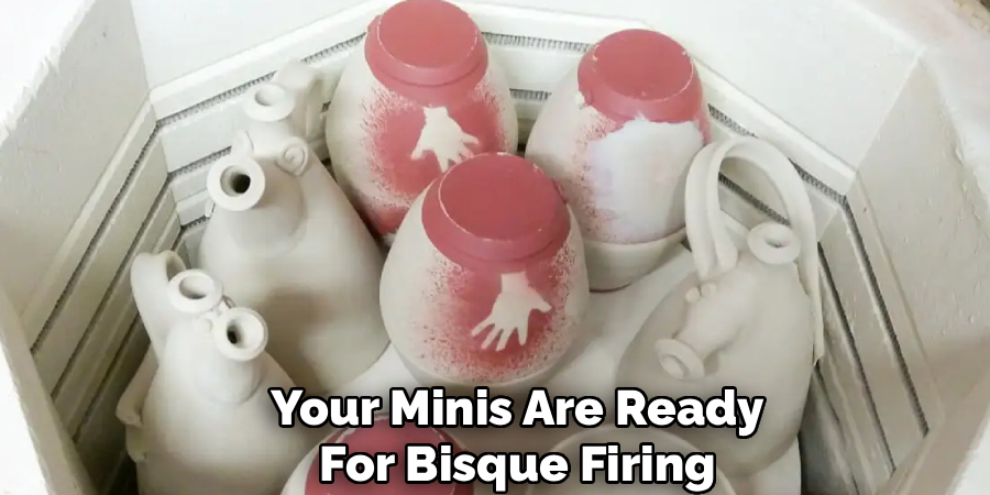 Your Minis Are Ready
For Bisque Firing