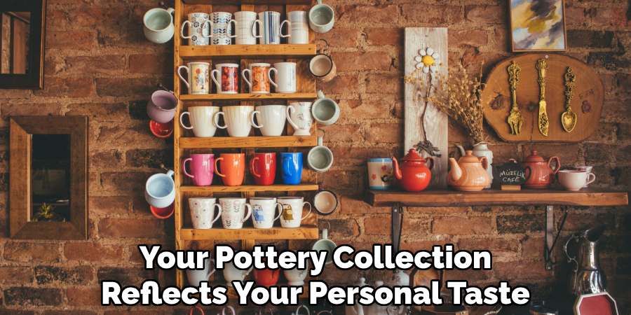 Your Pottery Collection
Reflects Your Personal Taste