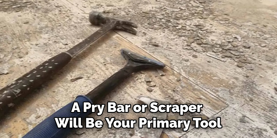 A Pry Bar or Scraper Will Be Your Primary Tool