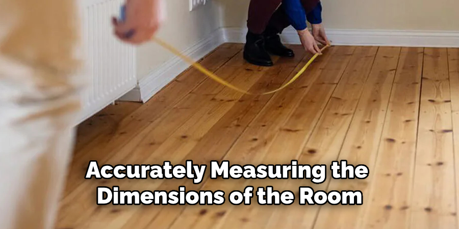 Begin by Accurately Measuring the Dimensions of the Room