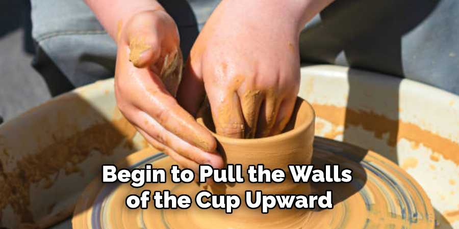 Begin to Pull the Walls of the Cup Upward