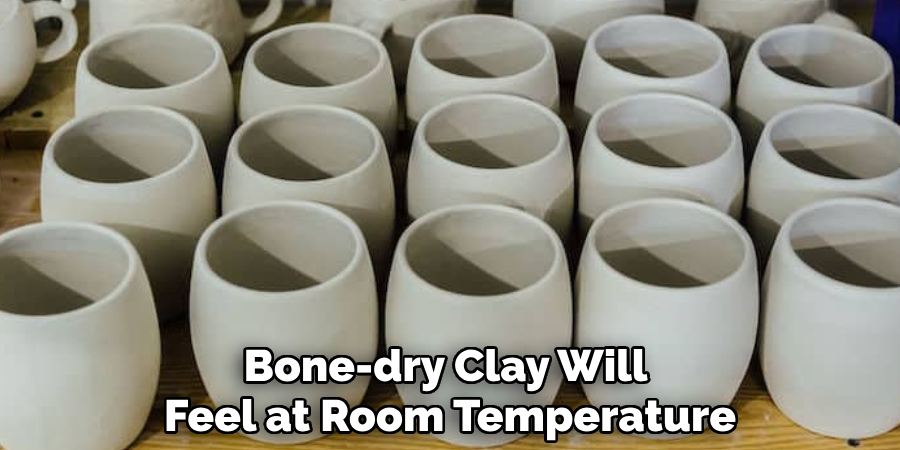 Bone-dry Clay Will Feel at Room Temperature