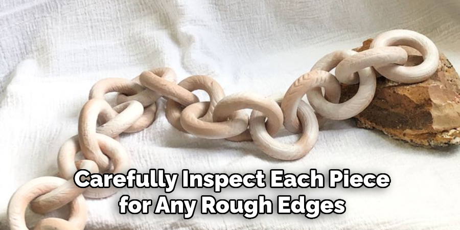 Carefully Inspect Each Piece for Any Rough Edges