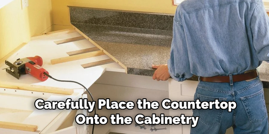 carefully place the countertop onto the cabinetry