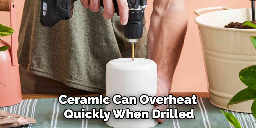 Ceramic Can Overheat Quickly When Drilled