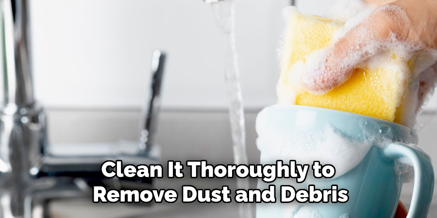 Clean It Thoroughly to Remove Dust and Debris