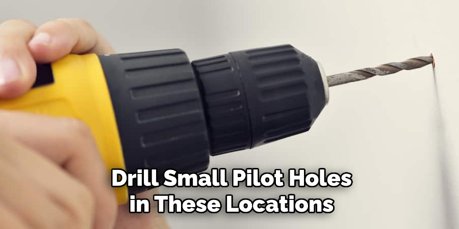 Drill small pilot holes in these locations