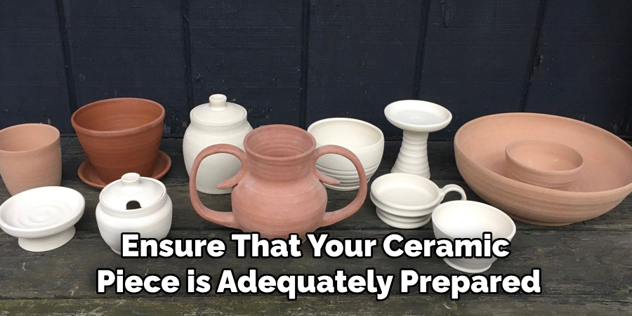 Ensure That Your Ceramic Piece is Adequately Prepared