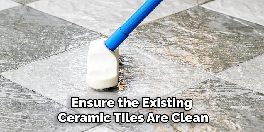 Ensure the Existing Ceramic Tiles Are Clean