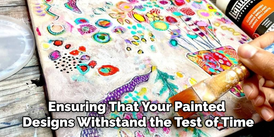 Ensuring That Your Painted Designs Withstand the Test of Time is Crucial