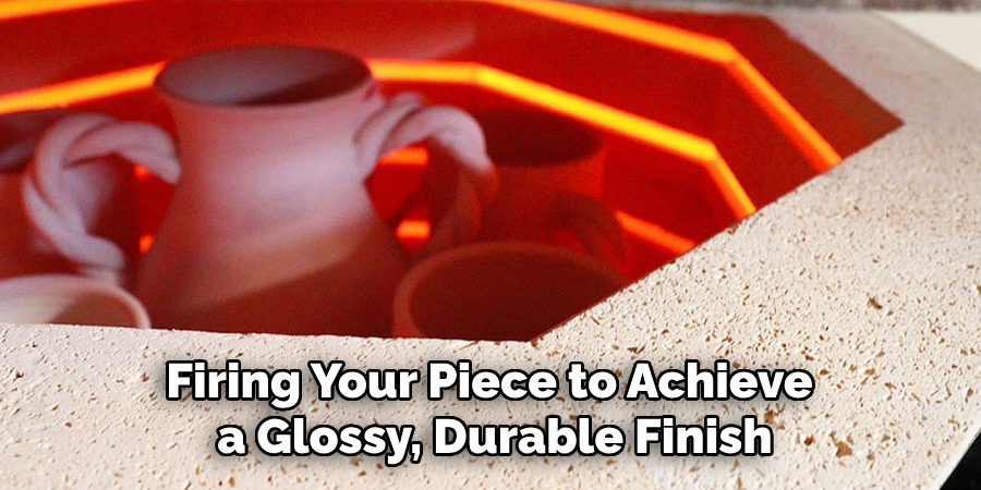 Firing Your Piece to Achieve a Glossy, Durable Finish