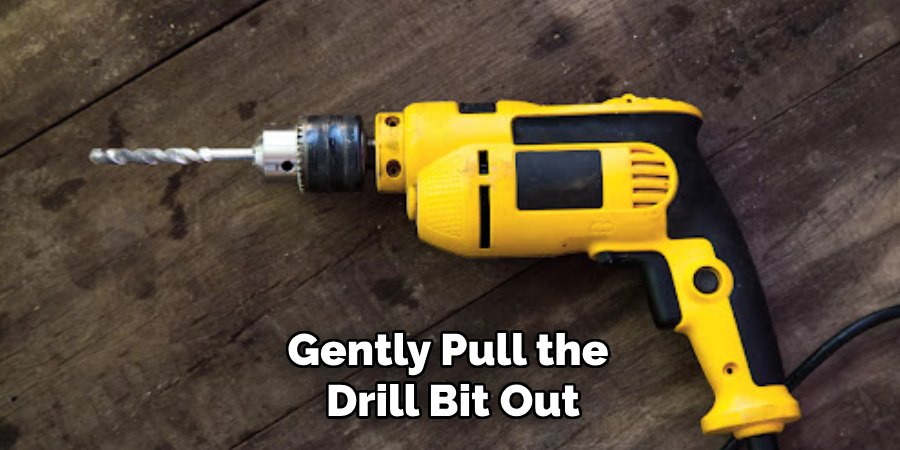 Gently Pull the Drill Bit Out