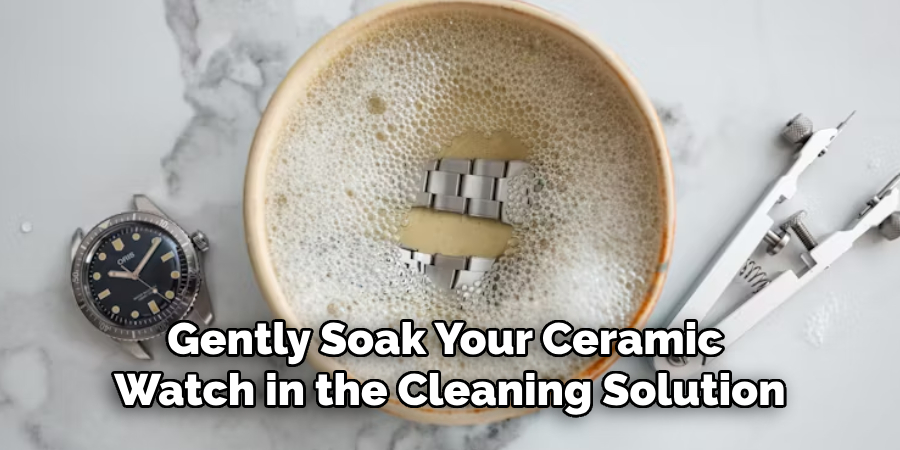 Gently Soak Your Ceramic Watch in the Cleaning Solution