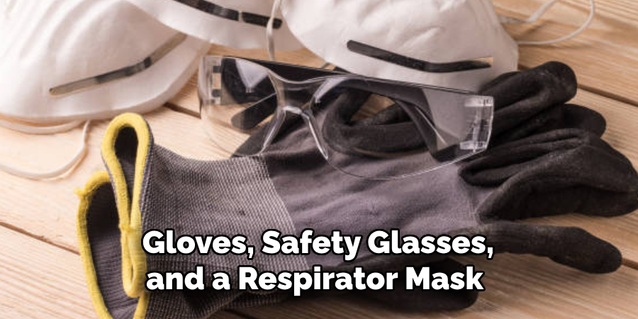 Gloves, Safety Glasses, and a Respirator Mask 