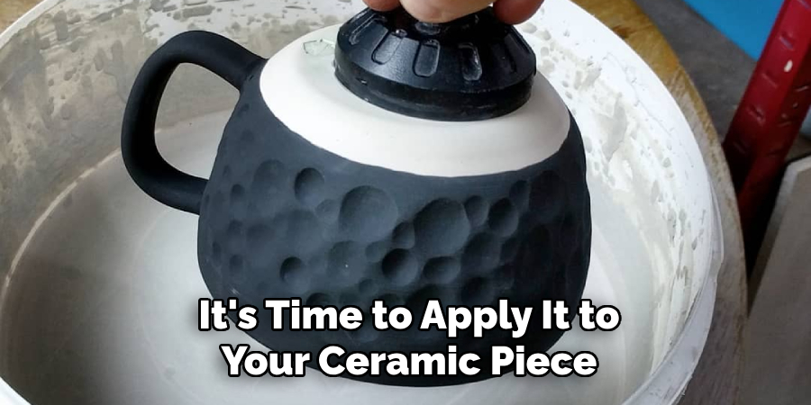 It's Time to Apply It to Your Ceramic Piece