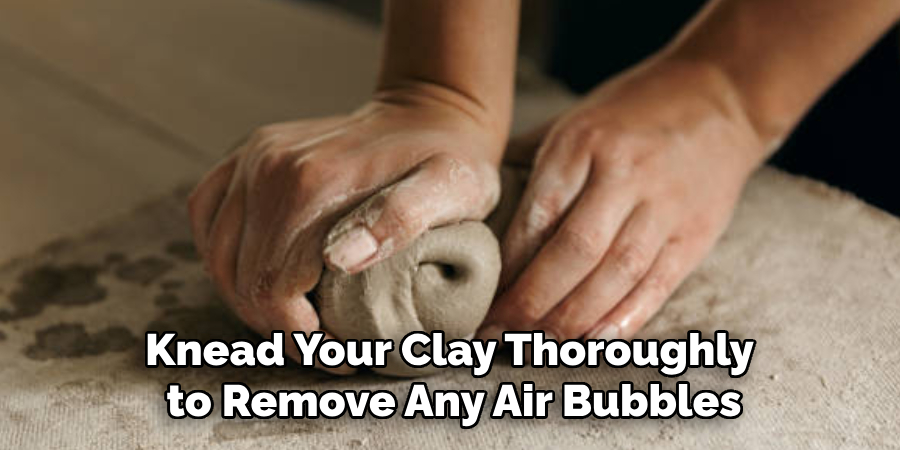 Knead Your Clay Thoroughly to Remove Any Air Bubbles