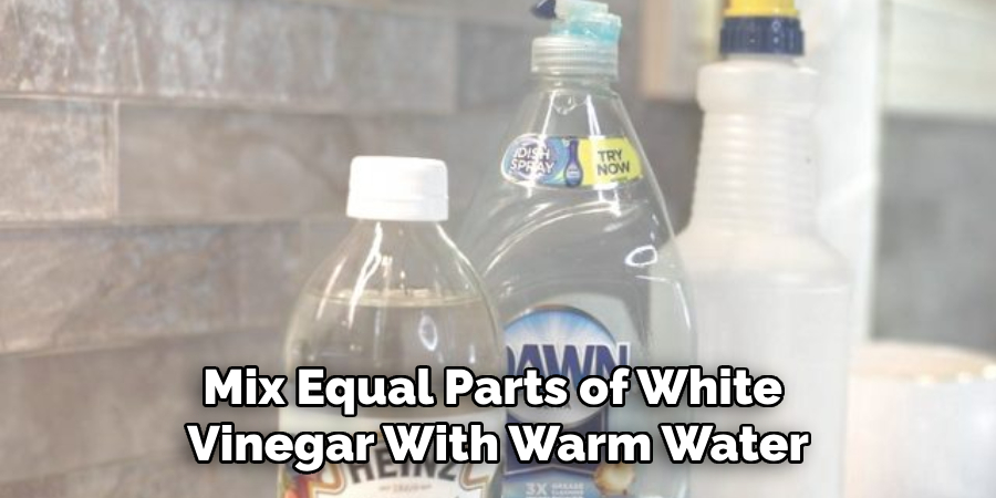 Mix Equal Parts of White 
Vinegar With Warm Water