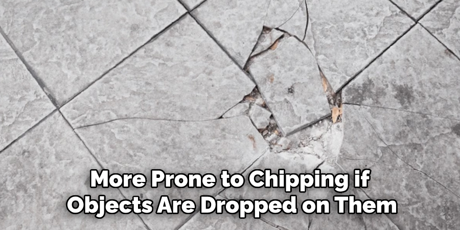 More Prone to Chipping if Objects Are Dropped on Them