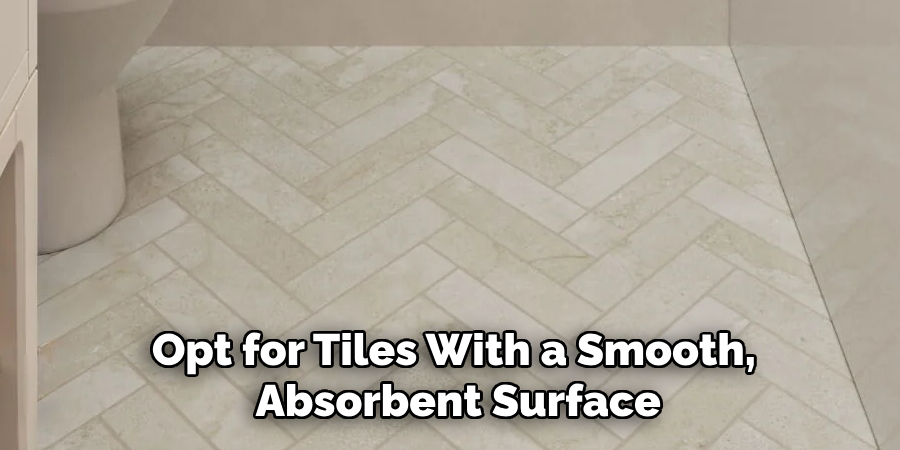 Opt for Tiles With a Smooth, Absorbent Surface