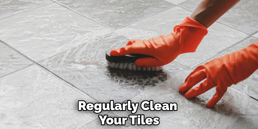 Regularly Clean Your Tiles