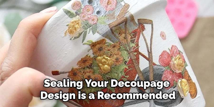 Sealing Your Decoupage Design is a Recommended