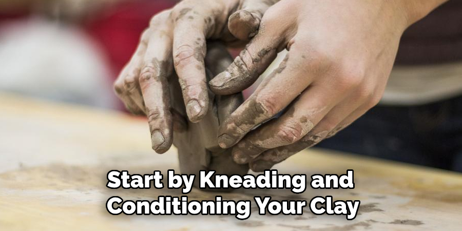 Start by Kneading and Conditioning Your Clay