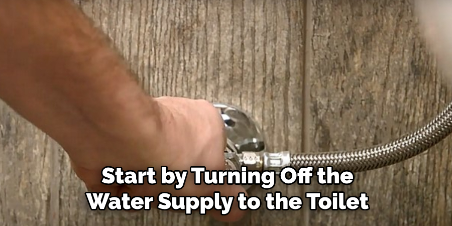 Start by Turning Off the Water Supply to the Toilet