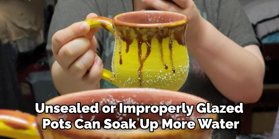 Unsealed or Improperly Glazed Pots Can Soak Up More Water