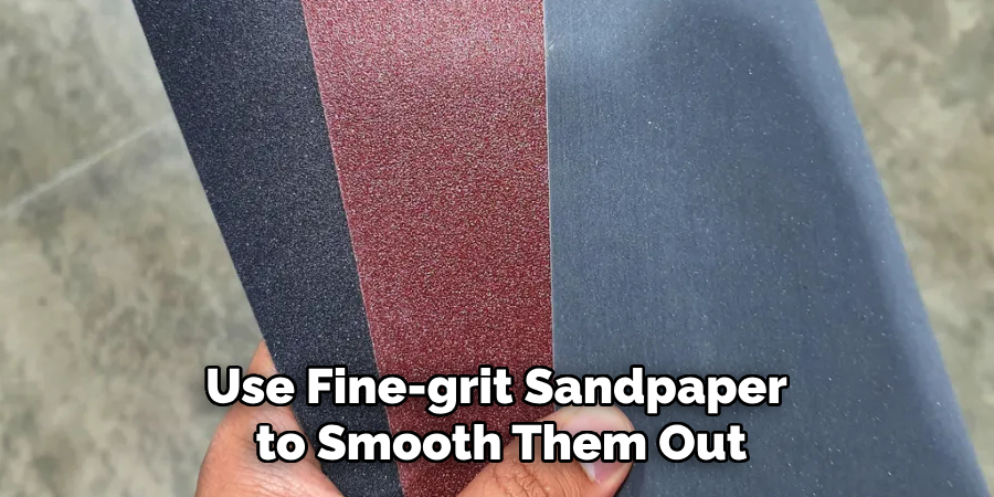 use fine-grit sandpaper to smooth them out