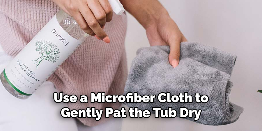 Use a Microfiber Cloth to Gently Pat the Tub Dry