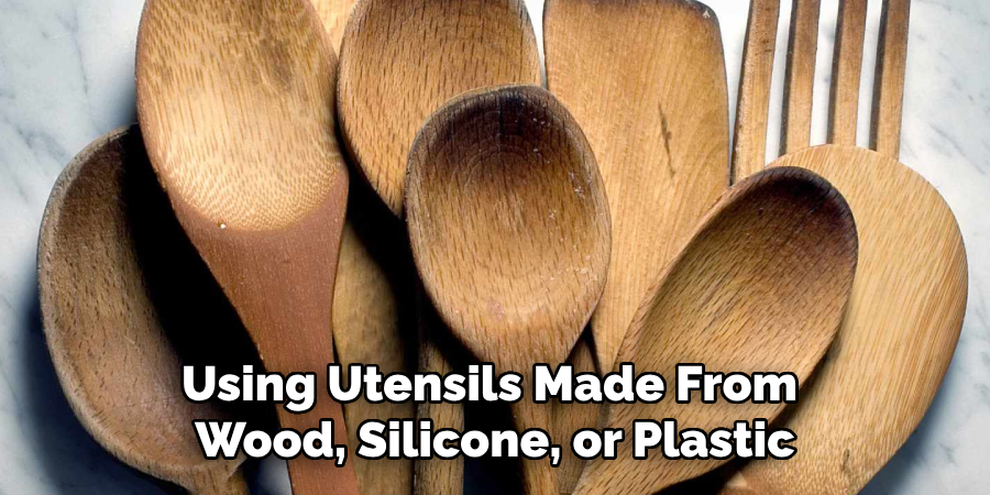 Using Utensils Made From Wood, Silicone, or Plastic