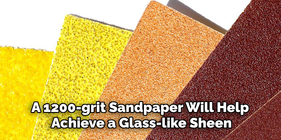 a 1200-grit sandpaper will help achieve a glass-like sheen 