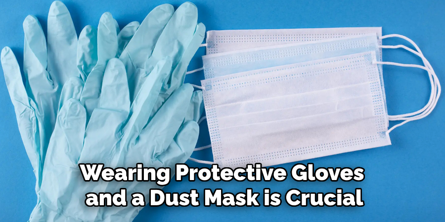 Wearing Protective Gloves and a Dust Mask is Crucial