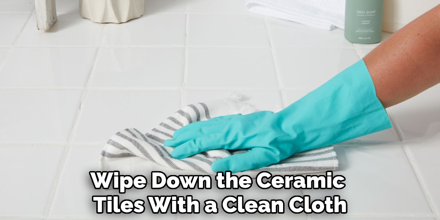 Wipe Down the Ceramic Tiles With a Clean Cloth