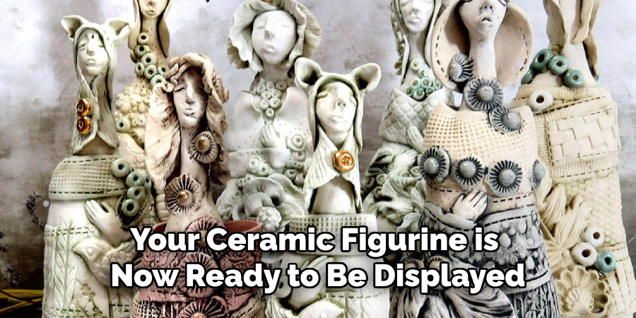 Your Ceramic Figurine is Now Ready to Be Displayed